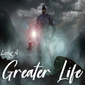 Living a Greater Life Part 4